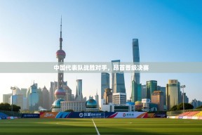 中国代表队战胜对手，昂首晋级决赛