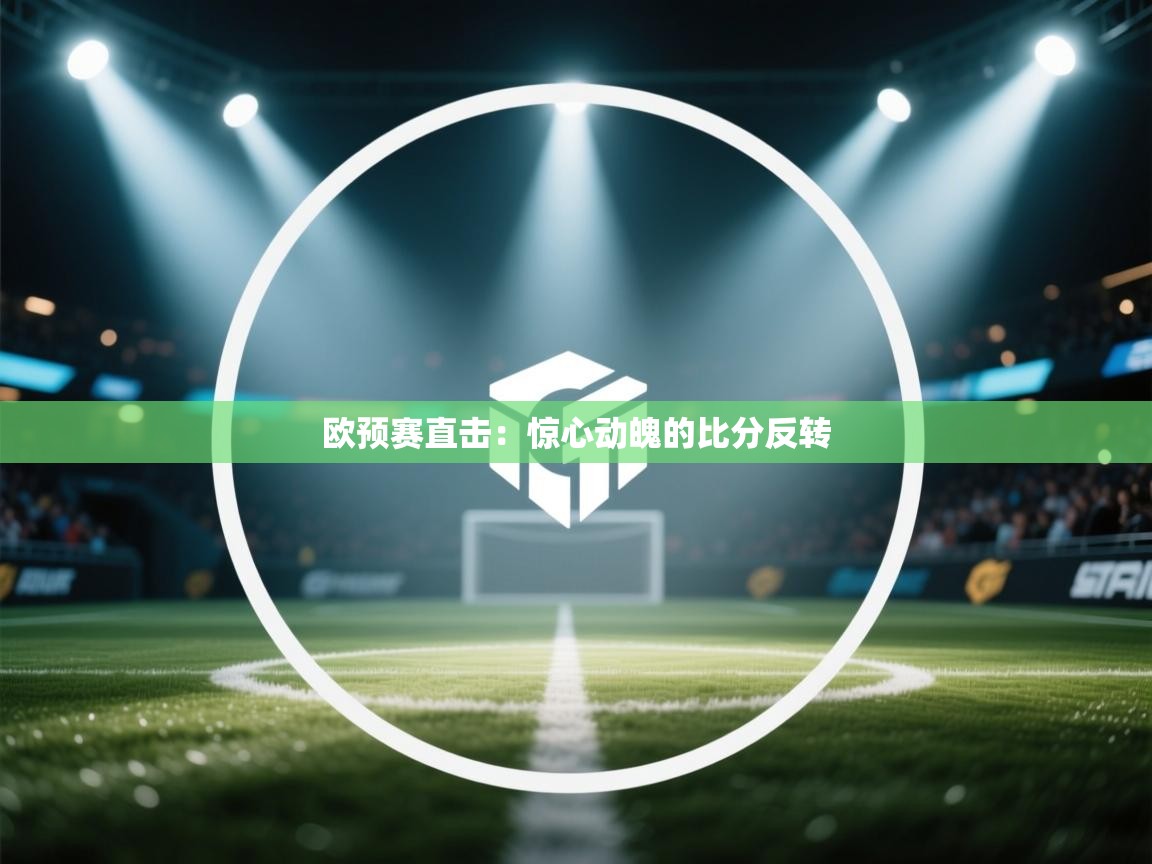 欧预赛直击:惊心动魄的比分反转 第1张