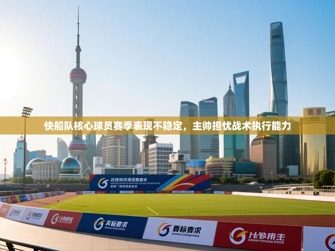 快船队核心球员赛季表现不稳定,主帅担忧战术执行能力 第1张